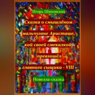 Сказка о смышлёном мальчугане Аристаше, кой своей смекалкой превзошёл главного сыщика – VIII