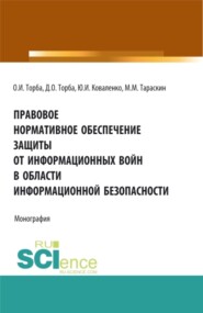 Правовое нормативное обеспечение защиты от информационных войн в области информационной безопасности. (Аспирантура, Бакалавриат, Магистратура). Монография.