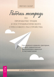 Рабочая тетрадь по проработке травм и посттравматического стрессового расстройства. Как научиться управлять триггерами, прожить травматические воспоминания и вернуться к счастливой жизни. ДПДГ-руководство