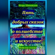 Пять добрых сказок о волшебстве и искусстве