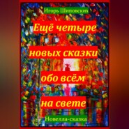 Ещё четыре новых сказки обо всём на свете