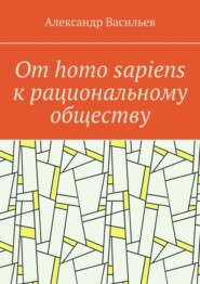 От homo sapiens к рациональному обществу. Очерк оснований социального возвышения в окружающем мире