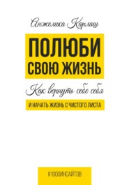 Полюби свою жизнь. Как вернуть себе себя и начать жизнь с чистого листа