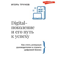 Digital-поколение и его путь к успеху. Как стать успешным руководителем и строить цифровой бизнес