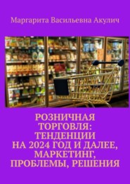 Розничная торговля: тенденции на 2024 год и далее, маркетинг, проблемы, решения