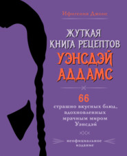 Жуткая книга рецептов Уэнсдэй Аддамс. 66 страшно вкусных блюд, вдохновленных мрачным миром Уэнсдэй