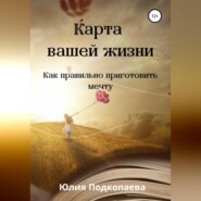 Карта вашей жизни. Как правильно приготовить мечту