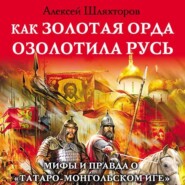 Как Золотая Орда озолотила Русь. Мифы и правда о «татаро-монгольском иге»