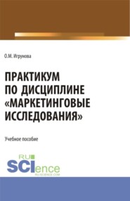 Практикум по дисциплине Маркетинговые исследования . (Аспирантура, Бакалавриат, Магистратура). Учебное пособие.