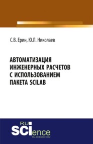 Автоматизация инженерных расчетов с использованием пакета Scilab. (Аспирантура, Бакалавриат, Магистратура, Специалитет). Практическое пособие.