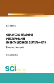 Финансово-правовое регулирование инвестиционной деятельности: конспект лекций (из серии книг по инвестиционному праву). (Бакалавриат, Магистратура). Учебное пособие.