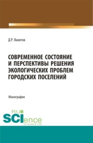 Современное состояние и перспективы решения экологических проблем городских поселений. (Аспирантура, Бакалавриат, Магистратура). Монография.