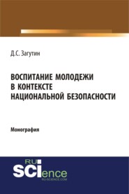 Воспитание молодёжи в контексте национальной безопасности. (Аспирантура, Бакалавриат, Магистратура). Монография.