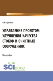 Управление проектом улучшения качества стоков в очистных сооружениях. (Аспирантура, Бакалавриат, Магистратура). Монография.