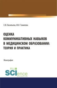 Оценка коммуникативных навыков в медицинском образовании: теория и практика. (Аспирантура, Бакалавриат, Магистратура). Монография.