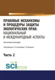 Правовые механизмы и процедуры защиты экологических прав. Национальный и международный аспекты. Часть 2. (Адъюнктура, Аспирантура, Бакалавриат, Магистратура). Монография.