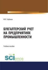 Бухгалтерский учет на предприятиях промышленности. (Аспирантура, Бакалавриат, Магистратура, Специалитет). Учебное пособие.