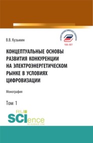 Концептуальные основы развития конкуренции на электроэнергетическом рынке в условиях цифровизации.Том 1. (Аспирантура, Бакалавриат, Магистратура). Монография.