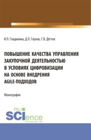 Повышение качества управления закупочной деятельностью в условиях цифровизации на основе внедрения agile – подходов. (Аспирантура, Бакалавриат, Магистратура). Монография.