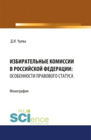 Избирательные комиссии в Российской Федерации: особенности правового статуса. (Адъюнктура, Бакалавриат, Магистратура). Монография.