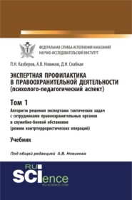 Экспертная профилактика в правоохранительной деятельности (психолого-педагогический аспект). Том I. Алгоритм решения экспертами тактических задач с сотрудниками правоохранительных органов в служебно-боевой обстановке (режим контртеррористических операций). (Бакалавриат, Специалитет). Учебник.