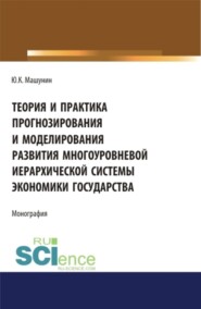 Теория и практика прогнозирования и моделирования развития многоуровневой иерархической системы экономики государства. (Аспирантура, Бакалавриат, Магистратура). Монография.