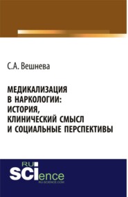 Медикализация в наркологии: история, клинический смысл и социальные перспективы. (Аспирантура, Бакалавриат). Монография.