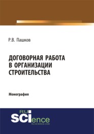 Договорная работа в организации строительства. Сборник документов. (Аспирантура, Бакалавриат, Магистратура, Специалитет). Монография.