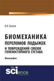 Биомеханика переломов лодыжек и повреждений связок голеностопного сустава. (Аспирантура, Бакалавриат, Магистратура, Ординатура, Специалитет). Монография.