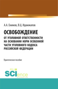 Освобождение от уголовной ответственности на основании норм Особенной части Уголовного кодекса Российской Федерации: научно – практическое исследование. (Адъюнктура, Аспирантура, Бакалавриат, Магистратура). Практическое пособие.