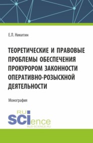 Теоретические и правовые проблемы обеспечения прокурором законности оперативно-розыскной деятельности. (Аспирантура, Бакалавриат, Магистратура). Монография.