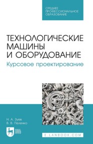 Технологические машины и оборудование. Курсовое проектирование. Учебное пособие для СПО