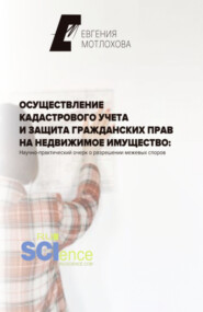 Осуществление кадастрового учета и защита гражданских прав на недвижимое имущество: научно-практический очерк о разрешении межевых споров. (Аспирантура). Монография.