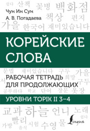 Корейские слова. Рабочая тетрадь для продолжающих. Уровни TOPIK II 3–4