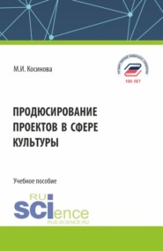 Продюсирование проектов в сфере культуры. (Аспирантура, Бакалавриат, Магистратура). Учебное пособие.