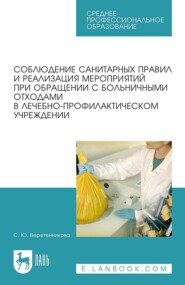 Соблюдение санитарных правил и реализация мероприятий при обращении с больничными отходами в лечебно-профилактическом учреждении. Учебное пособие для СПО