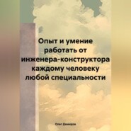 Опыт и умение работать от инженера-конструктора каждому человеку любой специальности