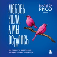 Любовь ушла, а мы остались. Как пережить расставание и открыть новые горизонты