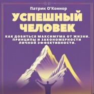 Успешный человек. Как добиться максимума от жизни. Принципы и закономерности личной эффективности от теории к практике