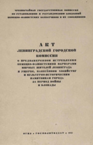 Акт Ленинградской городской комиссии о преднамеренном истреблении немецко-фашистскими варварами мирных жителей Ленинграда и ущербе, нанесенном хозяйству и культурно-историческим памятникам города за период войны и блокады