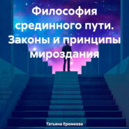 Философия срединного пути. Законы и принципы мироздания