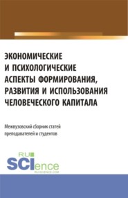 Экономические и психологические аспекты формирования, развития и использования человеческого капитала. (Аспирантура, Бакалавриат, Магистратура). Сборник статей.