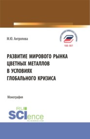 Развитие мирового рынка цветных металлов в условиях глобального кризиса. (Аспирантура, Бакалавриат, Магистратура). Монография.