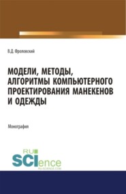 Модели, методы, алгоритмы компьютерного проектирования манекенов и одежды. (Аспирантура, Бакалавриат, Магистратура). Монография.