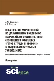 Организация мероприятий по дальнейшему внедрению всероссийского физкультурно – спортивного комплекса готов к труду и обороне в общеобразовательных учреждениях. (Аспирантура, Бакалавриат). Монография.