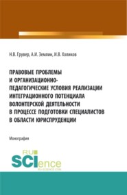 Правовые проблемы и организационно-педагогические условия реализации интеграционного потенциала волонтерской деятельности в процессе подготовки специалистов в области юриспруденции. (Бакалавриат, Магистратура). Монография.