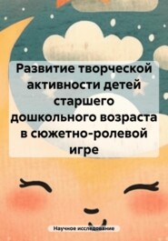 Развитие творческой активности детей старшего дошкольного возраста в сюжетно-ролевой игре