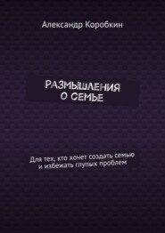 Размышления о семье. Для тех, кто хочет создать семью и избежать глупых проблем