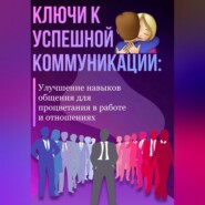 Ключи к успешной коммуникации: Улучшение навыков общения для процветания в работе и отношениях