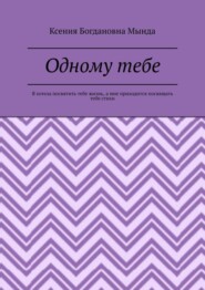 Одному тебе. Я хотела посвятить тебе жизнь, а мне приходится посвящать тебе стихи